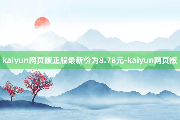 kaiyun网页版正股最新价为8.78元-kaiyun网页版