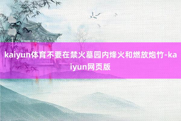 kaiyun体育不要在禁火墓园内烽火和燃放炮竹-kaiyun网页版