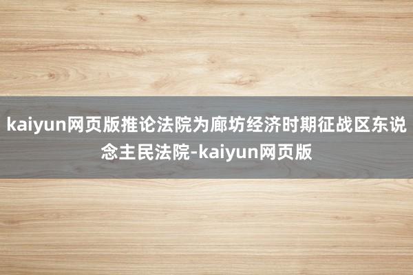 kaiyun网页版推论法院为廊坊经济时期征战区东说念主民法院-kaiyun网页版