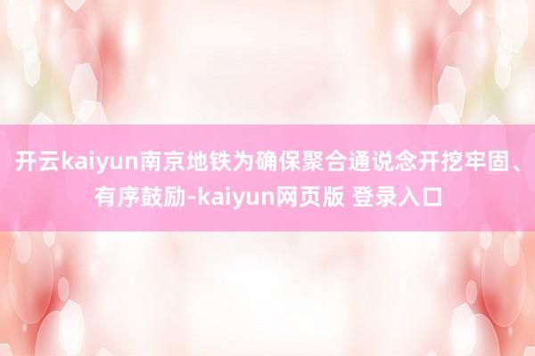 开云kaiyun南京地铁为确保聚合通说念开挖牢固、有序鼓励-kaiyun网页版 登录入口