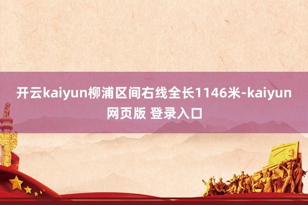 开云kaiyun柳浦区间右线全长1146米-kaiyun网页版 登录入口
