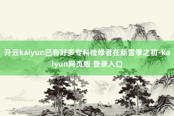 开云kaiyun已有好多专科检修者在新雪季之初-kaiyun网页版 登录入口