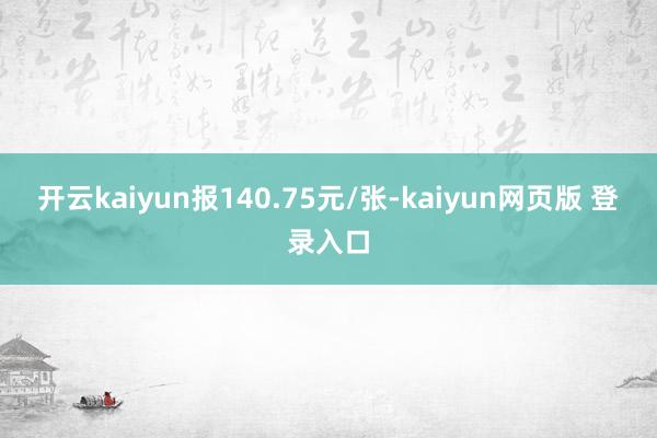 开云kaiyun报140.75元/张-kaiyun网页版 登录入口