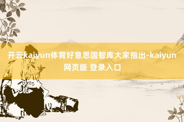 开云kaiyun体育好意思国智库大家指出-kaiyun网页版 登录入口