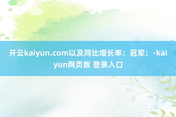开云kaiyun.com以及同比增长率：冠军：-kaiyun网页版 登录入口
