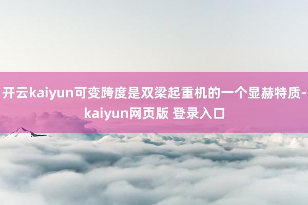 开云kaiyun可变跨度是双梁起重机的一个显赫特质-kaiyun网页版 登录入口