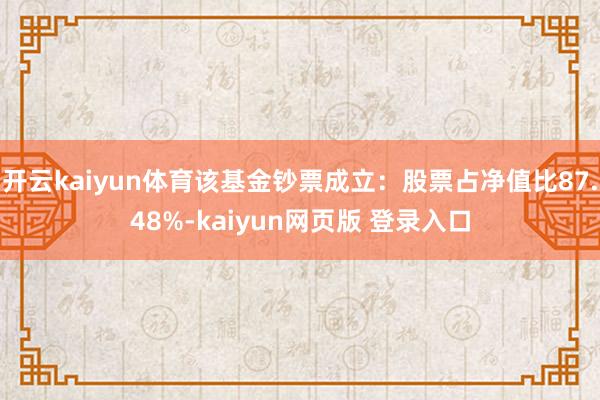开云kaiyun体育该基金钞票成立：股票占净值比87.48%-kaiyun网页版 登录入口