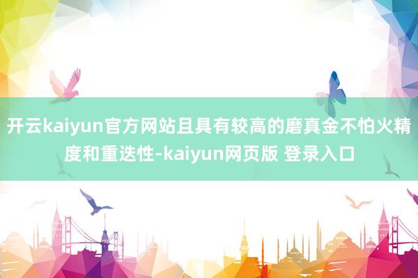 开云kaiyun官方网站且具有较高的磨真金不怕火精度和重迭性-kaiyun网页版 登录入口