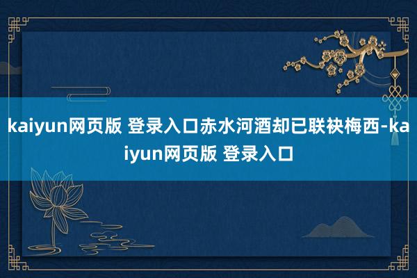 kaiyun网页版 登录入口赤水河酒却已联袂梅西-kaiyun网页版 登录入口