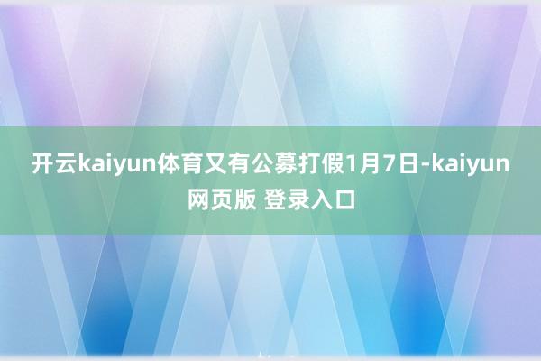 开云kaiyun体育又有公募打假1月7日-kaiyun网页版 登录入口