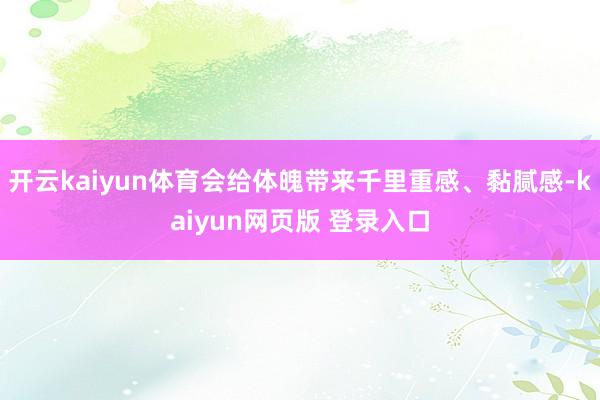 开云kaiyun体育会给体魄带来千里重感、黏腻感-kaiyun网页版 登录入口