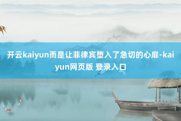 开云kaiyun而是让菲律宾堕入了急切的心扉-kaiyun网页版 登录入口