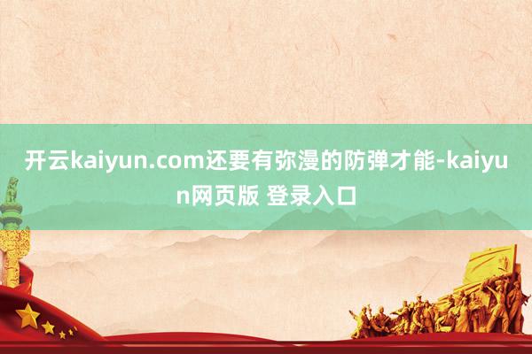 开云kaiyun.com还要有弥漫的防弹才能-kaiyun网页版 登录入口