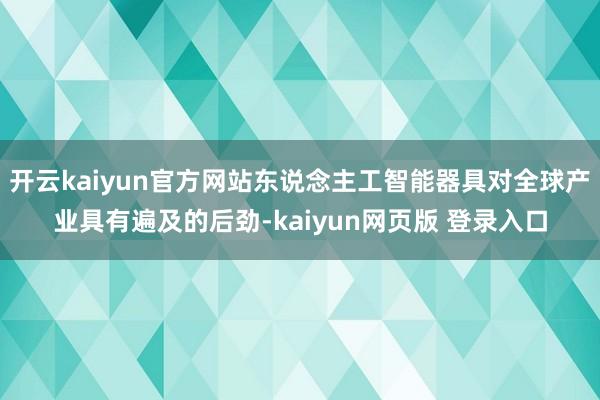 开云kaiyun官方网站东说念主工智能器具对全球产业具有遍及的后劲-kaiyun网页版 登录入口