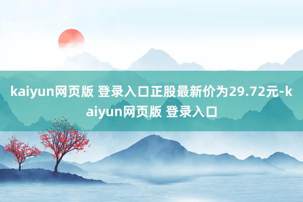 kaiyun网页版 登录入口正股最新价为29.72元-kaiyun网页版 登录入口