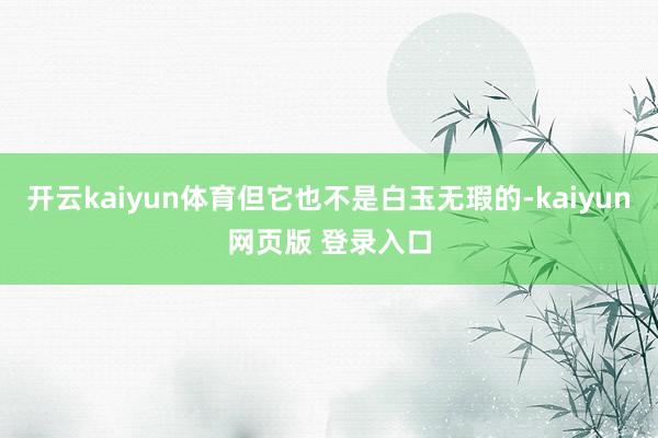 开云kaiyun体育但它也不是白玉无瑕的-kaiyun网页版 登录入口