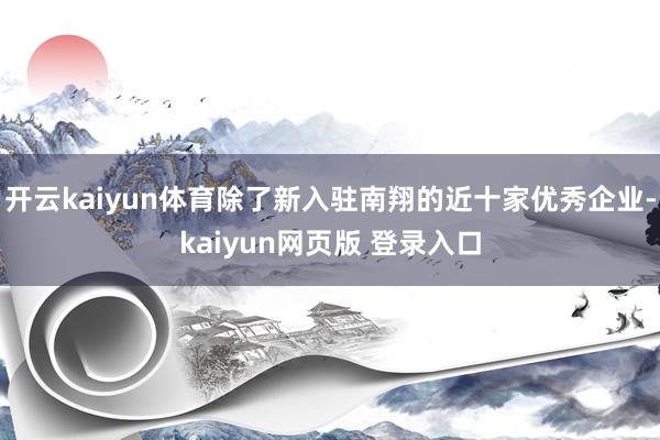 开云kaiyun体育除了新入驻南翔的近十家优秀企业-kaiyun网页版 登录入口