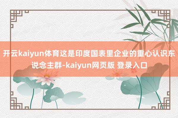 开云kaiyun体育这是印度国表里企业的重心认识东说念主群-kaiyun网页版 登录入口