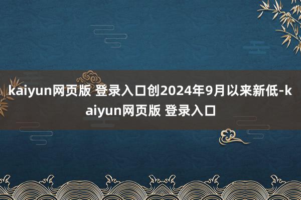 kaiyun网页版 登录入口创2024年9月以来新低-kaiyun网页版 登录入口