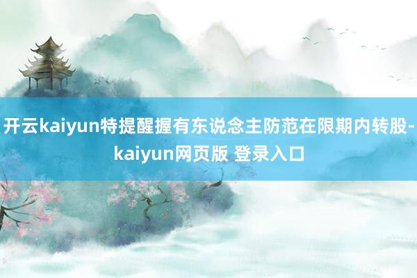 开云kaiyun特提醒握有东说念主防范在限期内转股-kaiyun网页版 登录入口