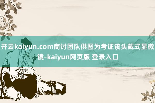 开云kaiyun.com商讨团队供图为考证该头戴式显微镜-kaiyun网页版 登录入口