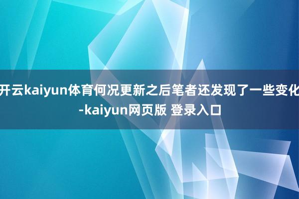 开云kaiyun体育何况更新之后笔者还发现了一些变化-kaiyun网页版 登录入口