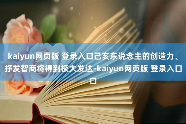 kaiyun网页版 登录入口己亥东说念主的创造力、抒发智商将得到极大发达-kaiyun网页版 登录入口