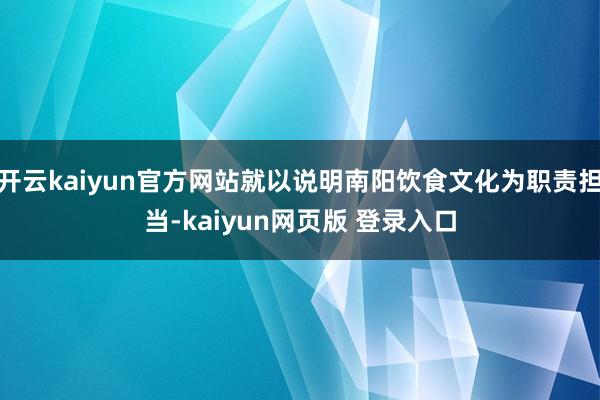 开云kaiyun官方网站就以说明南阳饮食文化为职责担当-kaiyun网页版 登录入口