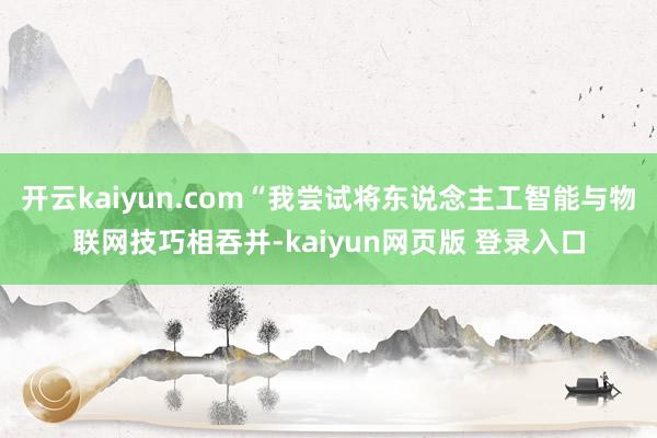 开云kaiyun.com“我尝试将东说念主工智能与物联网技巧相吞并-kaiyun网页版 登录入口