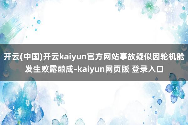 开云(中国)开云kaiyun官方网站事故疑似因轮机舱发生败露酿成-kaiyun网页版 登录入口