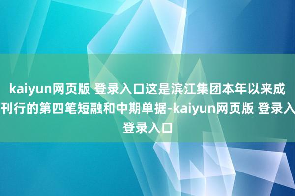 kaiyun网页版 登录入口这是滨江集团本年以来成效刊行的第四笔短融和中期单据-kaiyun网页版 登录入口
