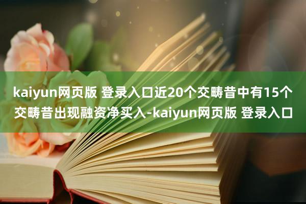 kaiyun网页版 登录入口近20个交畴昔中有15个交畴昔出现融资净买入-kaiyun网页版 登录入口
