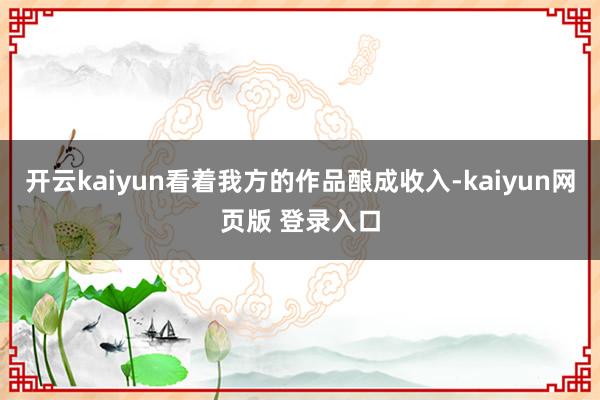 开云kaiyun看着我方的作品酿成收入-kaiyun网页版 登录入口
