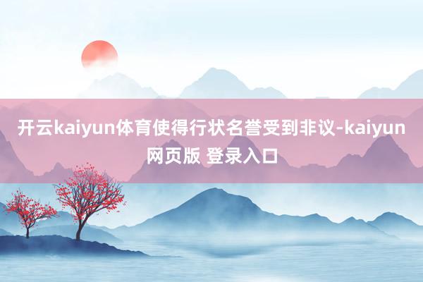 开云kaiyun体育使得行状名誉受到非议-kaiyun网页版 登录入口