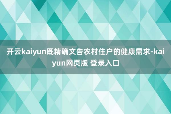 开云kaiyun既精确文告农村住户的健康需求-kaiyun网页版 登录入口