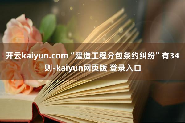 开云kaiyun.com“建造工程分包条约纠纷”有34则-kaiyun网页版 登录入口