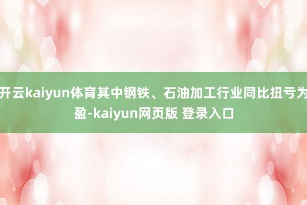 开云kaiyun体育其中钢铁、石油加工行业同比扭亏为盈-kaiyun网页版 登录入口