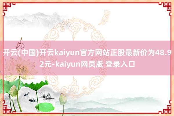 开云(中国)开云kaiyun官方网站正股最新价为48.92元-kaiyun网页版 登录入口