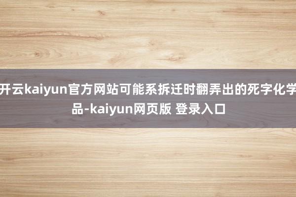 开云kaiyun官方网站可能系拆迁时翻弄出的死字化学品-kaiyun网页版 登录入口