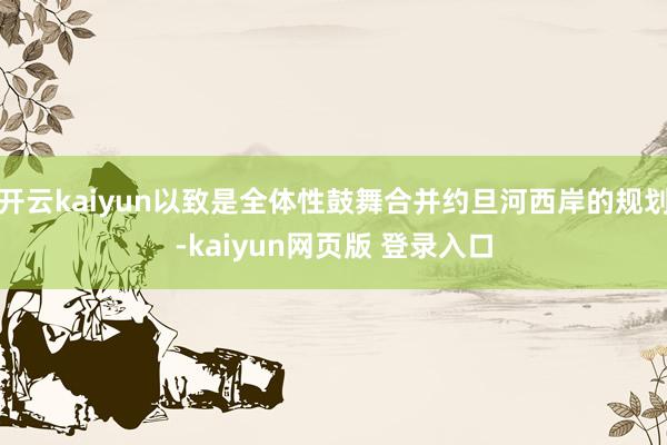 开云kaiyun以致是全体性鼓舞合并约旦河西岸的规划-kaiyun网页版 登录入口