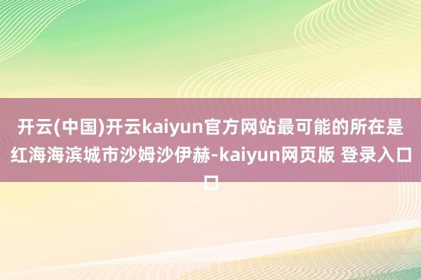 开云(中国)开云kaiyun官方网站最可能的所在是红海海滨城市沙姆沙伊赫-kaiyun网页版 登录入口