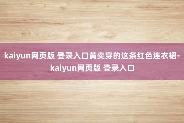 kaiyun网页版 登录入口黄奕穿的这条红色连衣裙-kaiyun网页版 登录入口