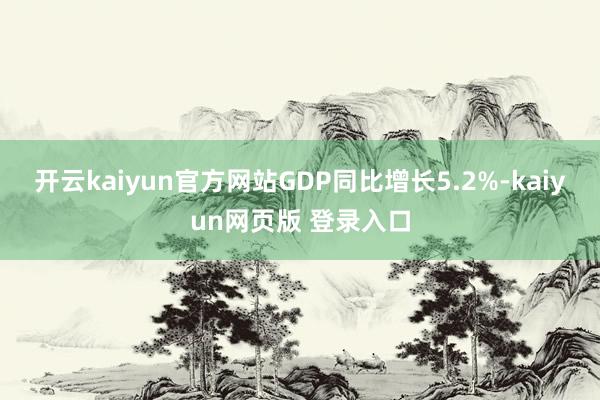开云kaiyun官方网站GDP同比增长5.2%-kaiyun网页版 登录入口