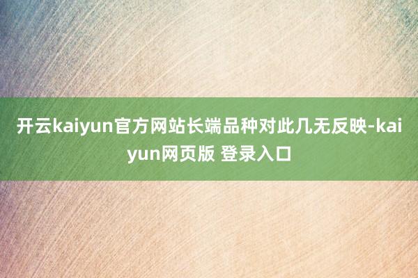 开云kaiyun官方网站长端品种对此几无反映-kaiyun网页版 登录入口