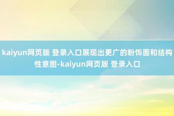 kaiyun网页版 登录入口展现出更广的粉饰面和结构性意图-kaiyun网页版 登录入口