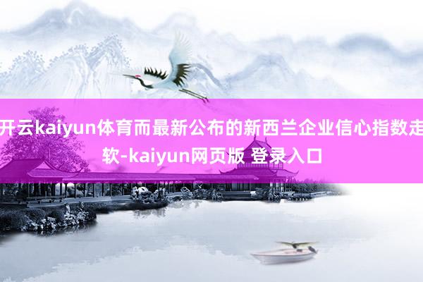 开云kaiyun体育而最新公布的新西兰企业信心指数走软-kaiyun网页版 登录入口