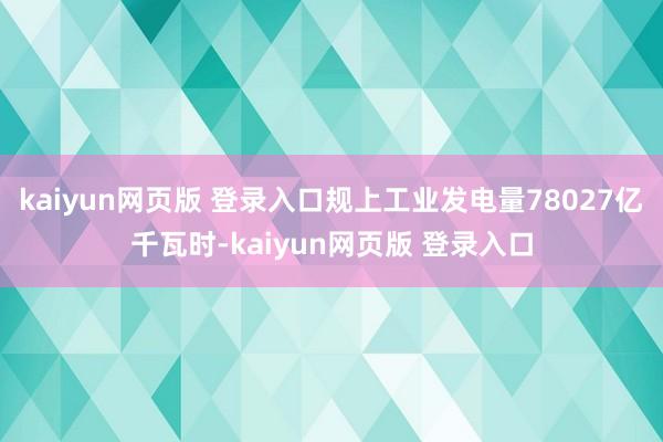 kaiyun网页版 登录入口规上工业发电量78027亿千瓦时-kaiyun网页版 登录入口