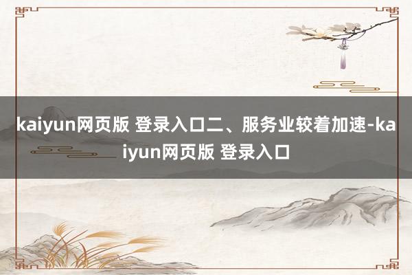kaiyun网页版 登录入口 二、服务业较着加速-kaiyun网页版 登录入口