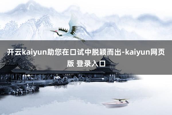 开云kaiyun助您在口试中脱颖而出-kaiyun网页版 登录入口