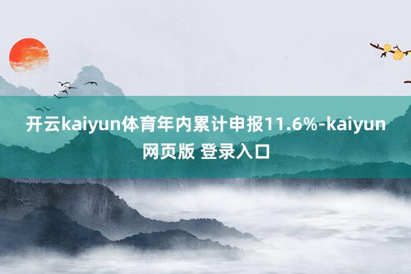 开云kaiyun体育年内累计申报11.6%-kaiyun网页版 登录入口